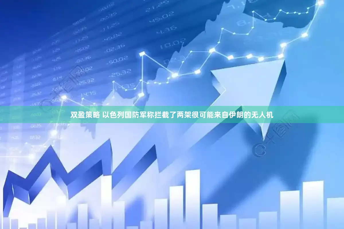 双盈策略 以色列国防军称拦截了两架很可能来自伊朗的无人机