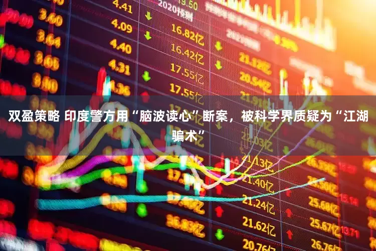 双盈策略 印度警方用“脑波读心”断案，被科学界质疑为“江湖骗术”