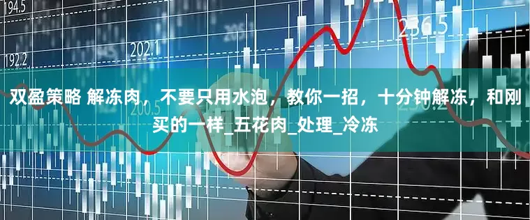 双盈策略 解冻肉，不要只用水泡，教你一招，十分钟解冻，和刚买的一样_五花肉_处理_冷冻