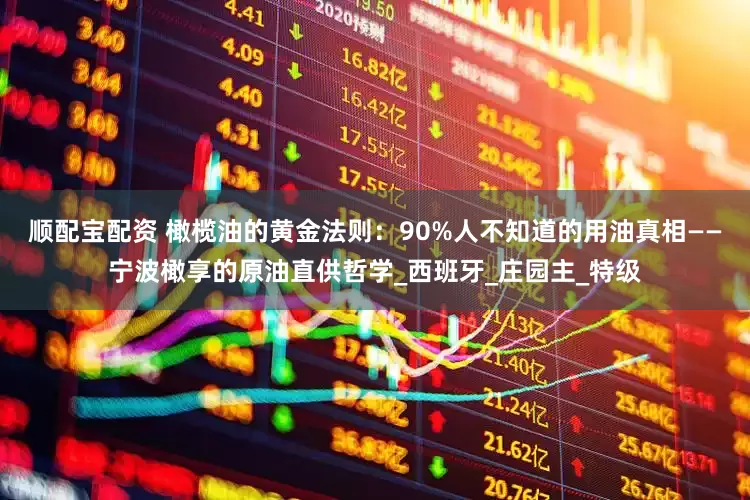 顺配宝配资 橄榄油的黄金法则：90%人不知道的用油真相——宁波橄享的原油直供哲学_西班牙_庄园主_特级