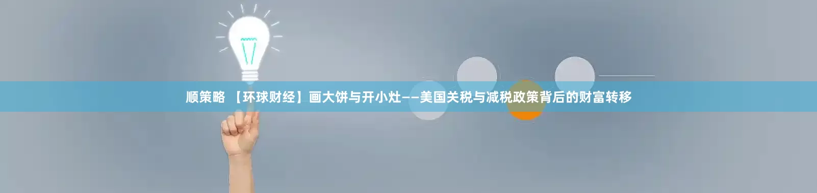 顺策略 【环球财经】画大饼与开小灶——美国关税与减税政策背后的财富转移