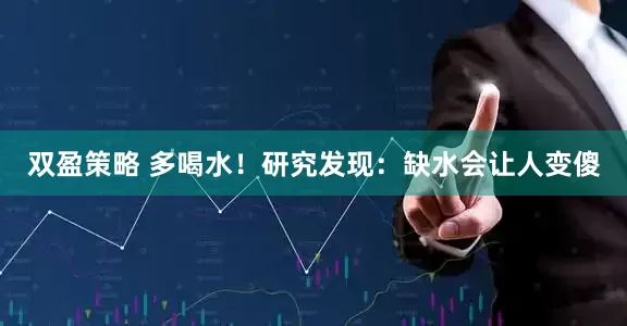 双盈策略 多喝水！研究发现：缺水会让人变傻